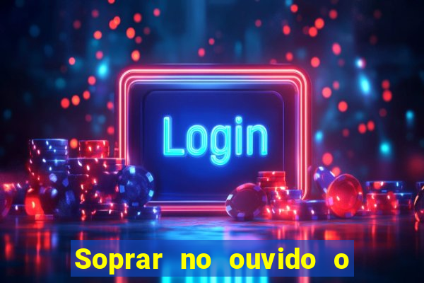 Soprar no ouvido o que significa de uma pessoa